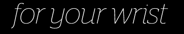 For your wrist